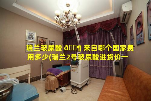 瑞兰玻尿酸 🐶 来自哪个国家费用多少(瑞兰2号玻尿酸进货价一般 🌵 多少)